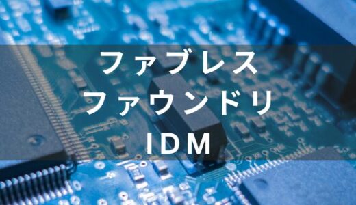 ファブレス・ファウンドリ・IDMそれぞれの特徴と主要な半導体メーカーを紹介