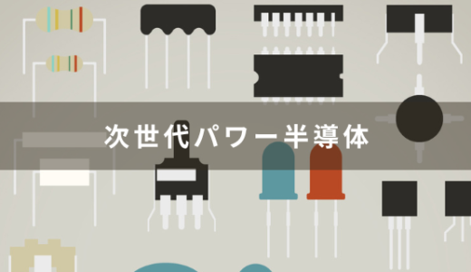 次世代パワー半導体とは？パワー半導体との違いやSiCやGaNの特徴について解説