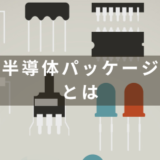 半導体（IC）パッケージの概要と種類について解説